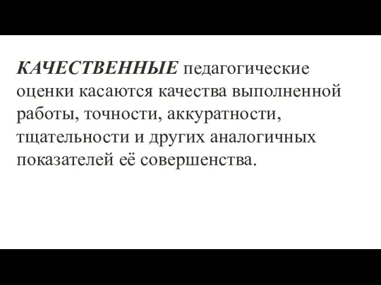 КАЧЕСТВЕННЫЕ педагогические оценки касаются качества выполненной работы, точности, аккуратности, тщательности и других аналогичных показателей её совершенства.