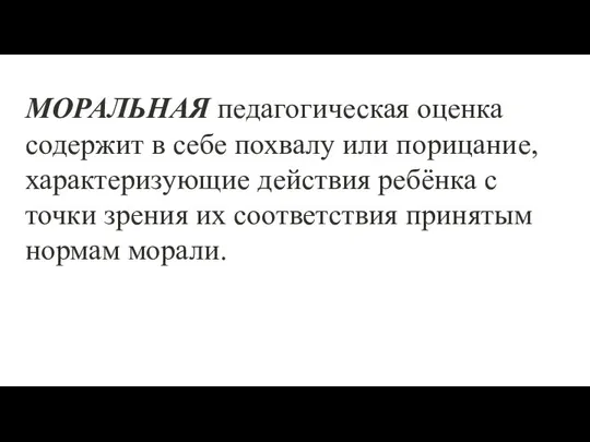 МОРАЛЬНАЯ педагогическая оценка содержит в себе похвалу или порицание, характеризующие действия ребёнка