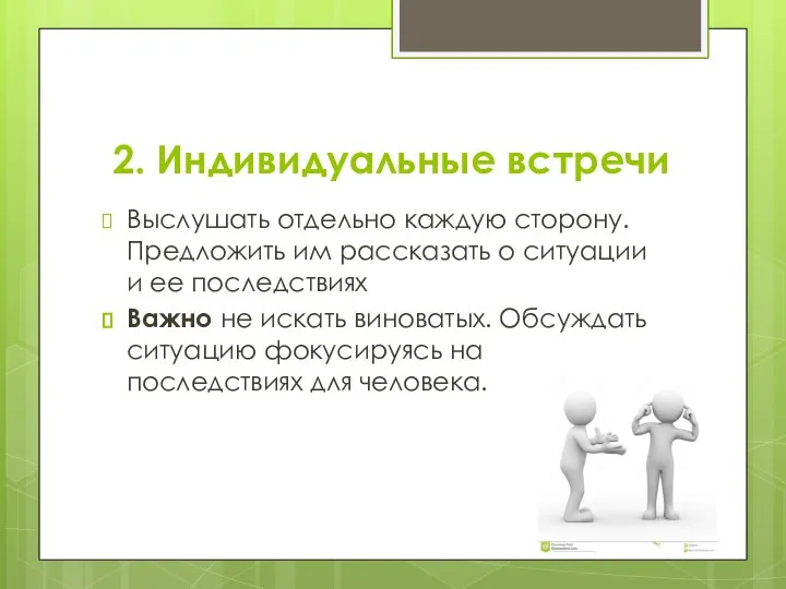 2. Индивидуальные встречи Выслушать отдельно каждую сторону. Предложить им рассказать о ситуации