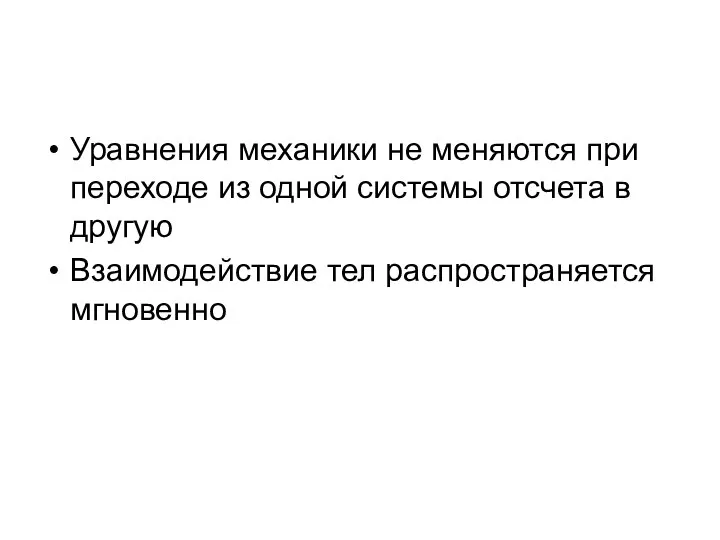 Уравнения механики не меняются при переходе из одной системы отсчета в другую Взаимодействие тел распространяется мгновенно