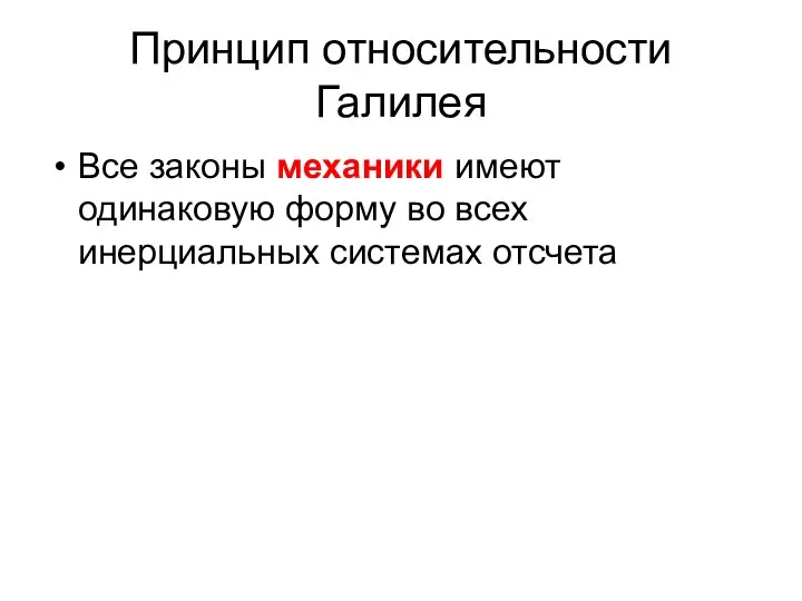 Принцип относительности Галилея Все законы механики имеют одинаковую форму во всех инерциальных системах отсчета