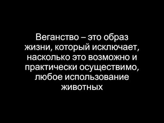 Веганство – это образ жизни, который исключает, насколько это возможно и практически осуществимо, любое использование животных