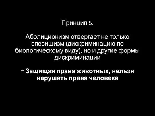 Принцип 5. Аболиционизм отвергает не только спесишизм (дискриминацию по биологическому виду), но