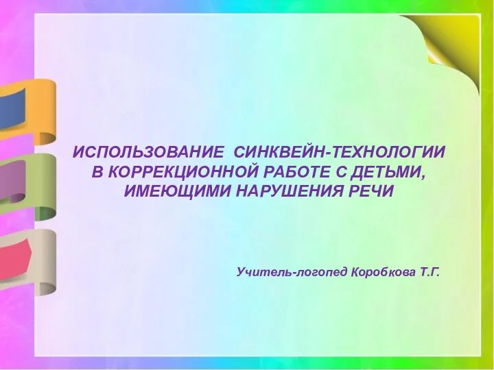 ИСПОЛЬЗОВАНИЕ СИНКВЕЙН-ТЕХНОЛОГИИ В КОРРЕКЦИОННОЙ РАБОТЕ С ДЕТЬМИ, ИМЕЮЩИМИ НАРУШЕНИЯ РЕЧИ Учитель-логопед Коробкова Т.Г.