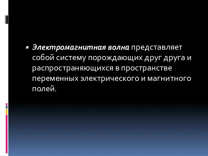 Электромагнитная волна представляет собой систему порождающих друг друга и распространяющихся в пространстве