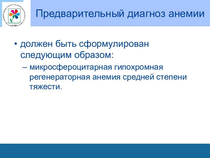 Предварительный диагноз анемии должен быть сформулирован следующим образом: микросфероцитарная гипохромная регенераторная анемия средней степени тяжести.