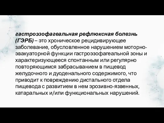 гастроэзофагеальная рефлюксная болезнь (ГЭРБ) – это хроническое рецидивирующее заболевание, обусловленное нарушением моторно-эвакуаторной