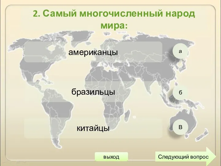 а б В американцы бразильцы китайцы Следующий вопрос 2. Самый многочисленный народ мира: выход