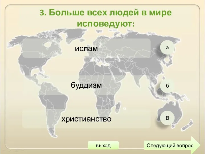 а б В ислам буддизм христианство Следующий вопрос 3. Больше всех людей в мире исповедуют: выход