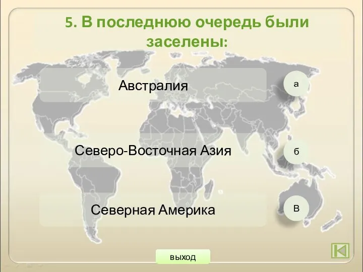 а б В Австралия Северо-Восточная Азия Северная Америка 5. В последнюю очередь были заселены: выход