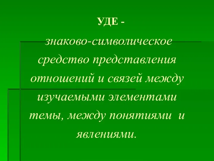 УДЕ - знаково-символическое средство представления отношений и связей между изучаемыми элементами темы, между понятиями и явлениями.