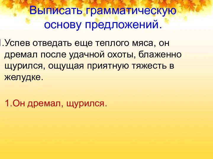 Выписать грамматическую основу предложений. Успев отведать еще теплого мяса, он дремал после