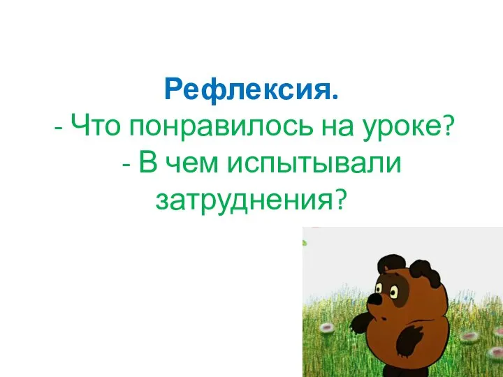 Рефлексия. - Что понравилось на уроке? - В чем испытывали затруднения?