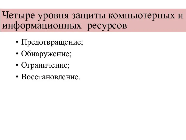 Четыре уровня защиты компьютерных и информационных ресурсов Предотвращение; Обнаружение; Ограничение; Восстановление.