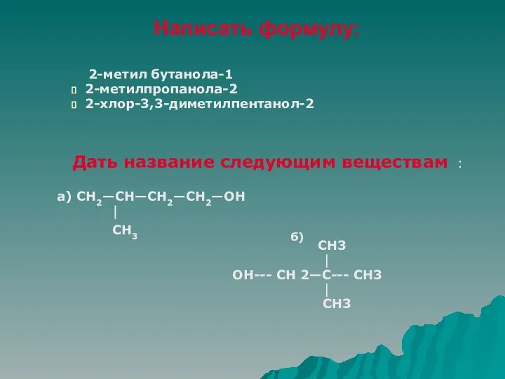 Написать формулу: 2-метил бутанола-1 2-метилпропанола-2 2-хлор-3,3-диметилпентанол-2 Дать название следующим веществам : а)