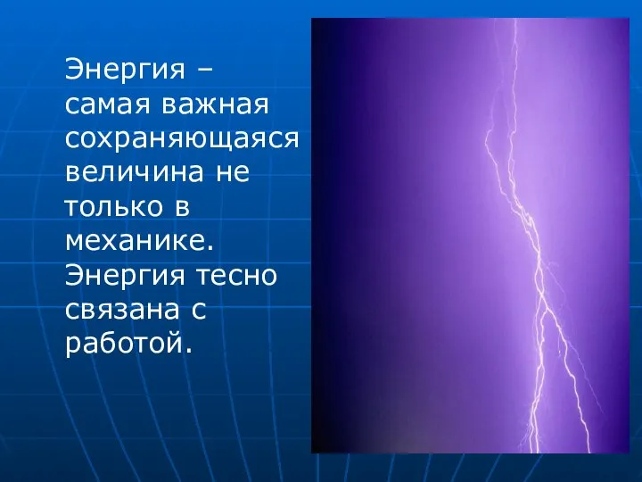 Энергия – самая важная сохраняющаяся величина не только в механике. Энергия тесно связана с работой.