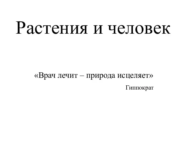 Растения и человек «Врач лечит – природа исцеляет» Гиппократ