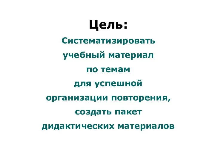 Цель: Систематизировать учебный материал по темам для успешной организации повторения, создать пакет дидактических материалов