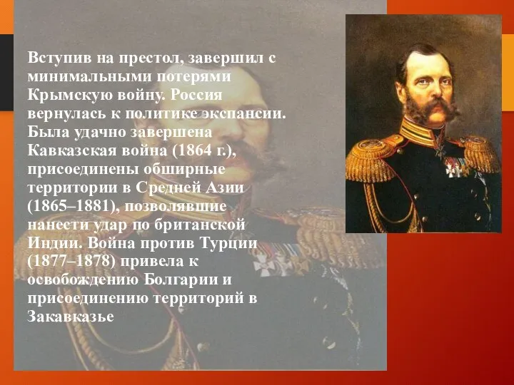 Вступив на престол, завершил с минимальными потерями Крымскую войну. Россия вернулась к