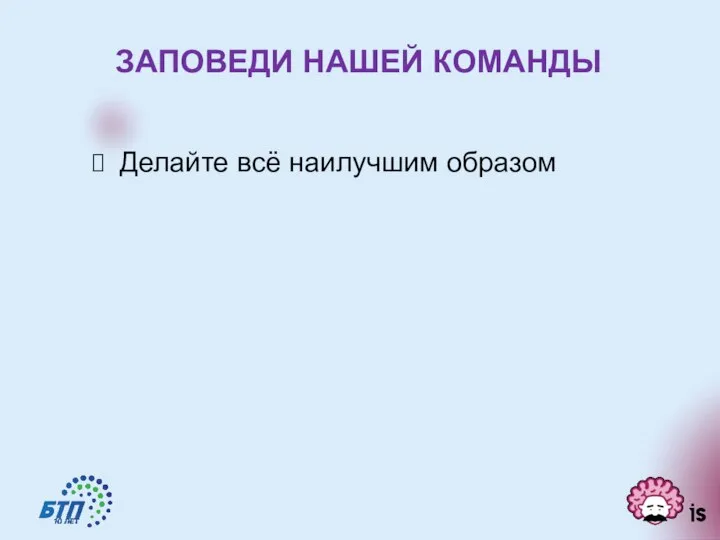 ЗАПОВЕДИ НАШЕЙ КОМАНДЫ Делайте всё наилучшим образом