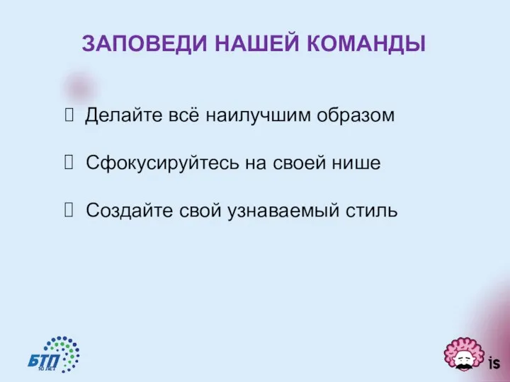 ЗАПОВЕДИ НАШЕЙ КОМАНДЫ Делайте всё наилучшим образом Сфокусируйтесь на своей нише Создайте свой узнаваемый стиль