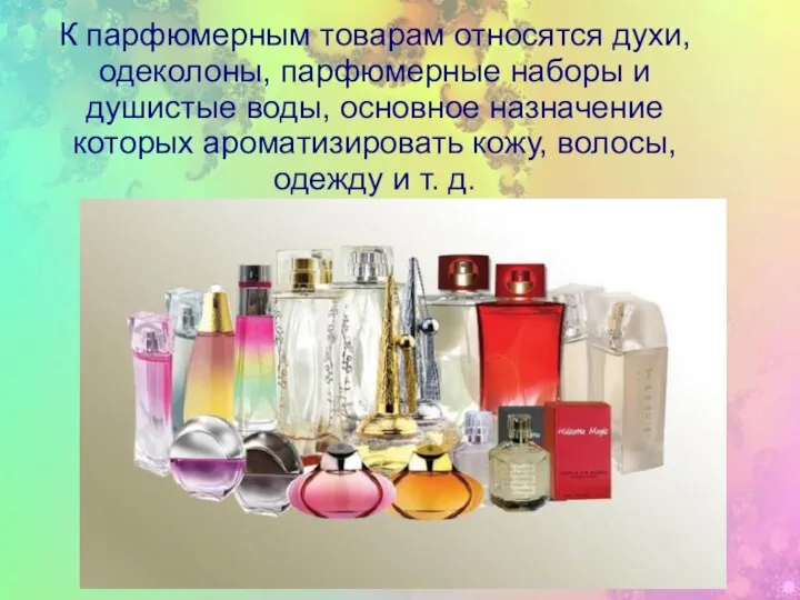 К парфюмерным товарам относятся духи, одеколоны, парфюмерные наборы и душистые воды, основное