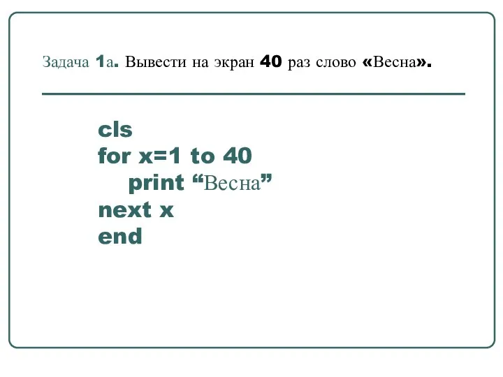 cls for x=1 to 40 print “Весна” next x end Задача 1а.