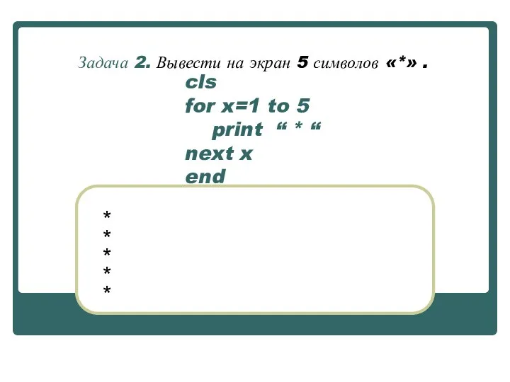 cls for x=1 to 5 print “ * “ next x end