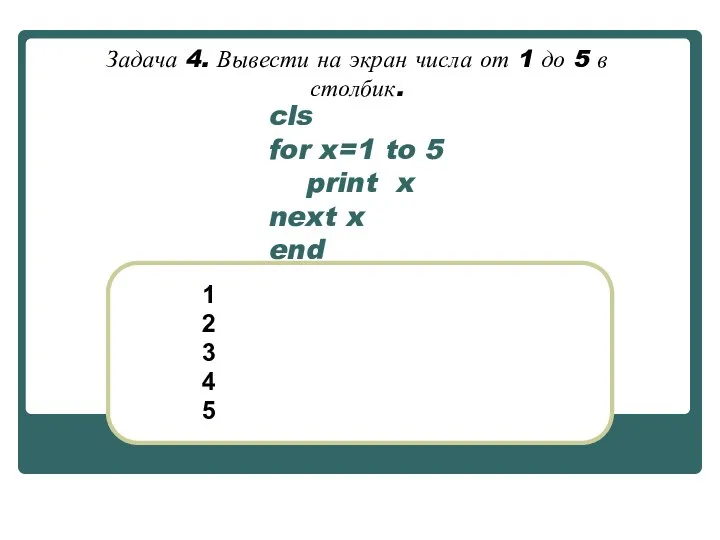 cls for x=1 to 5 print x next x end 1 2