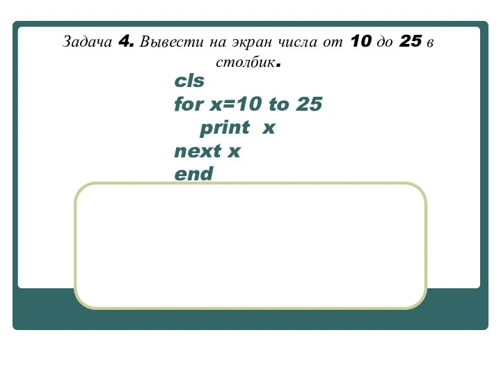 cls for x=10 to 25 print x next x end Задача 4.