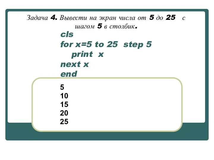 cls for x=5 to 25 step 5 print x next x end