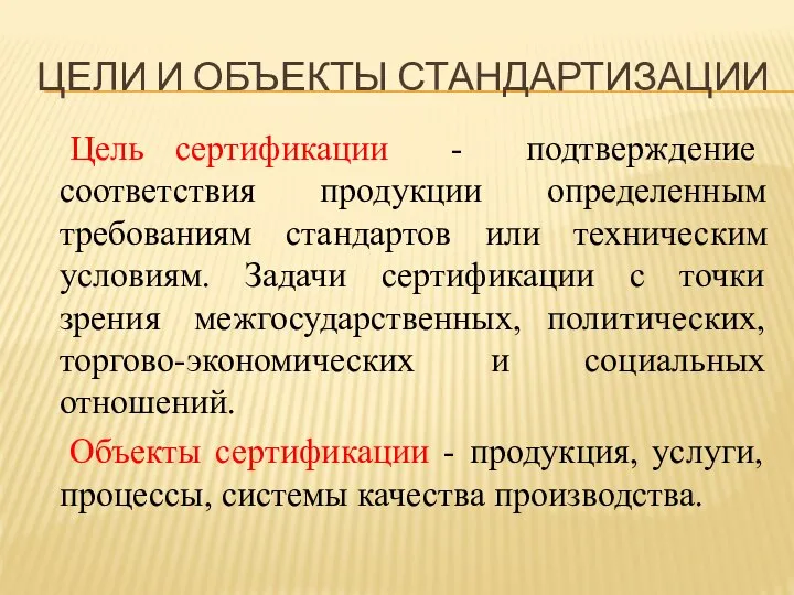 ЦЕЛИ И ОБЪЕКТЫ СТАНДАРТИЗАЦИИ Цель сертификации - подтверждение соответствия продукции определенным требованиям