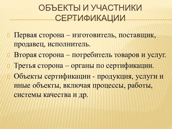 ОБЪЕКТЫ И УЧАСТНИКИ СЕРТИФИКАЦИИ Первая сторона – изготовитель, поставщик, продавец, исполнитель. Вторая