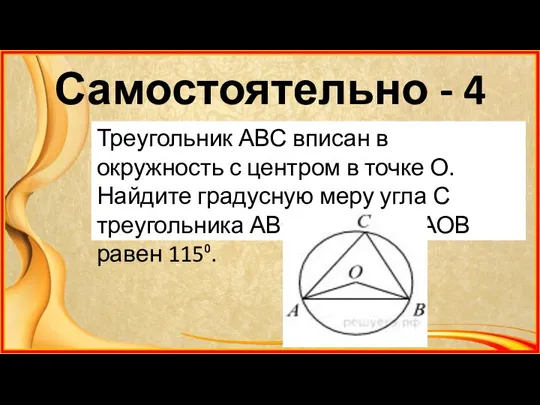 Самостоятельно - 4 Треугольник АВС вписан в окружность с центром в точке