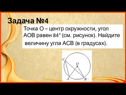 Задача №4 Точка О – центр окружности, угол АОВ равен 84° (см.