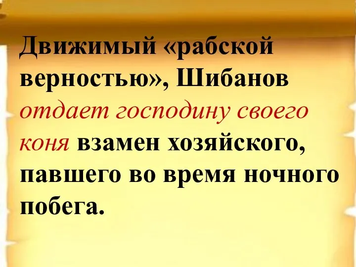 Движимый «рабской верностью», Шибанов отдает господину своего коня взамен хозяйского, павшего во время ночного побега.