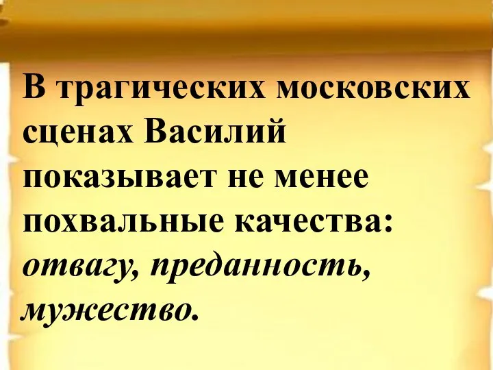 В трагических московских сценах Василий показывает не менее похвальные качества: отвагу, преданность, мужество.