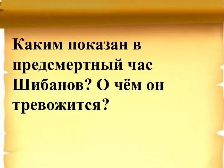 Каким показан в предсмертный час Шибанов? О чём он тревожится?