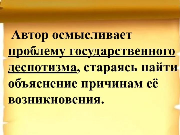 Автор осмысливает проблему государственного деспотизма, стараясь найти объяснение причинам её возникновения.