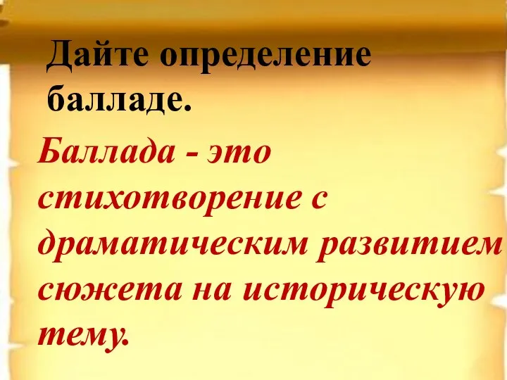 Дайте определение балладе. Баллада - этo стихотворение c дpaмaтичecким paзвитиeм cюжeтa на историческую тему.