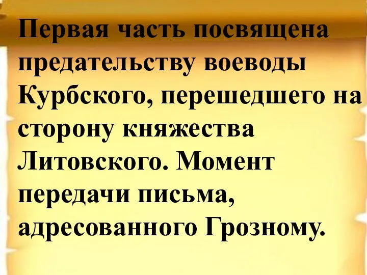 Первая часть посвящена предательству воеводы Курбского, перешедшего на сторону княжества Литовского. Момент передачи письма, адресованного Грозному.