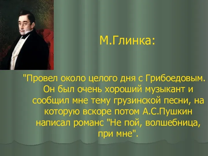 М.Глинка: "Провел около целого дня с Грибоедовым. Он был очень хороший музыкант