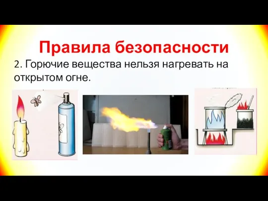 Правила безопасности 2. Горючие вещества нельзя нагревать на открытом огне.