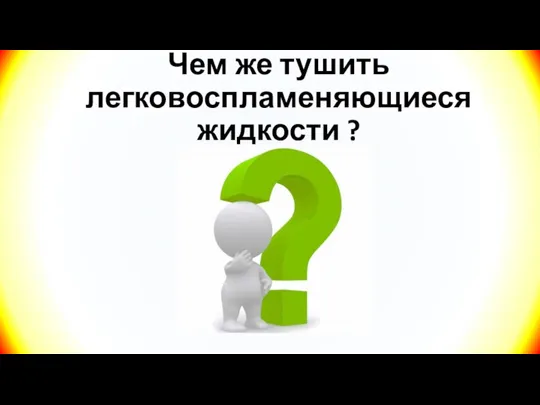 Чем же тушить легковоспламеняющиеся жидкости ?