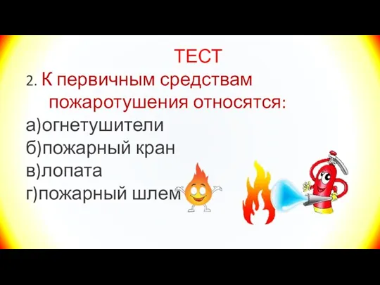 ТЕСТ 2. К первичным средствам пожаротушения относятся: а)огнетушители б)пожарный кран в)лопата г)пожарный шлем