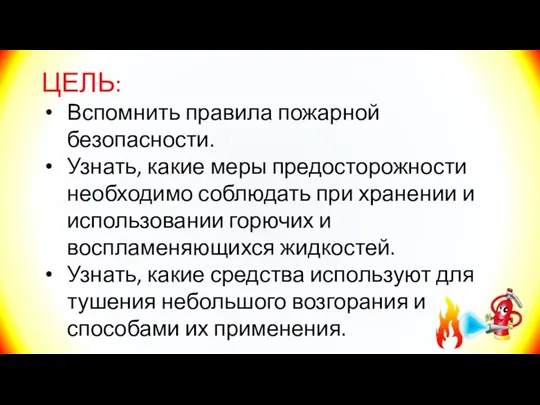 ЦЕЛЬ: Вспомнить правила пожарной безопасности. Узнать, какие меры предосторожности необходимо соблюдать при