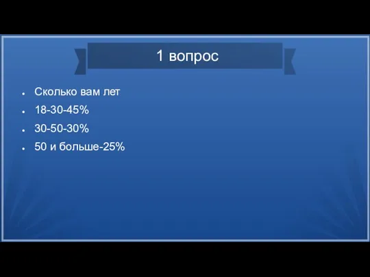 1 вопрос Сколько вам лет 18-30-45% 30-50-30% 50 и больше-25%