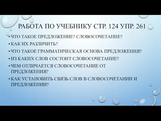 РАБОТА ПО УЧЕБНИКУ СТР. 124 УПР. 261 ЧТО ТАКОЕ ПРЕДЛОЖЕНИЕ? СЛОВОСОЧЕТАНИЕ? КАК