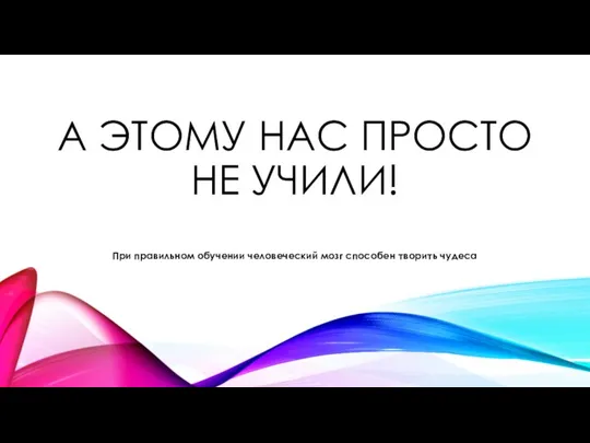 А ЭТОМУ НАС ПРОСТО НЕ УЧИЛИ! При правильном обучении человеческий мозг способен творить чудеса