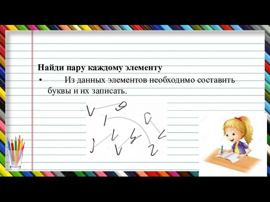 Найди пару каждому элементу Из данных элементов необходимо составить буквы и их записать.